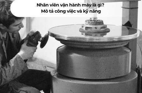 Nhân viên vận hành máy là gì? Mô tả công việc và kỹ năng